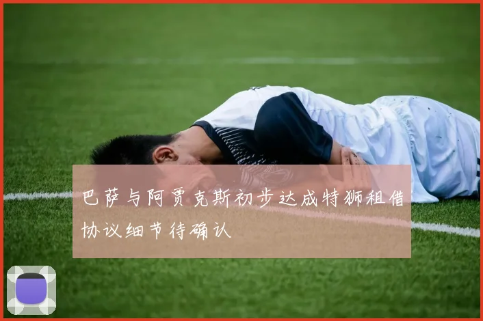 巴萨与阿贾克斯初步达成特狮租借协议细节待确认