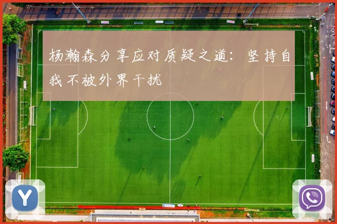 杨瀚森分享应对质疑之道：坚持自我不被外界干扰