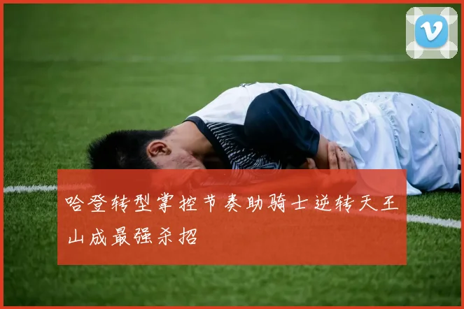 哈登转型掌控节奏助骑士逆转天王山成最强杀招