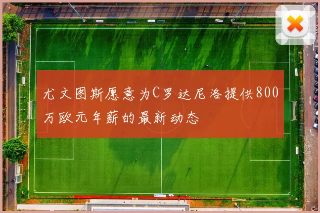 尤文图斯愿意为C罗达尼洛提供800万欧元年薪的最新动态