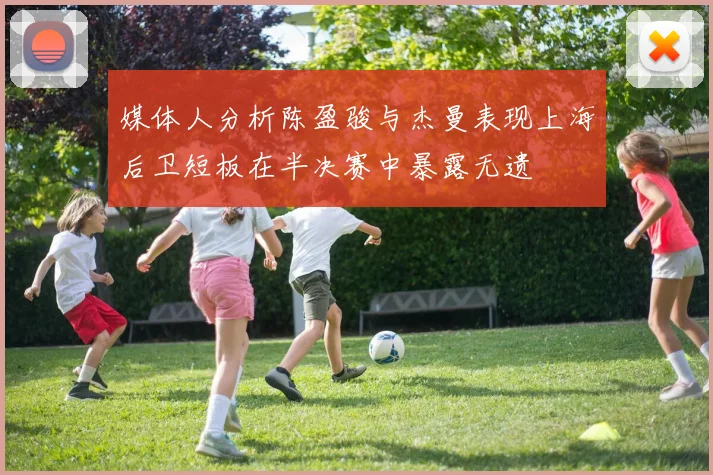 媒体人分析陈盈骏与杰曼表现上海后卫短板在半决赛中暴露无遗