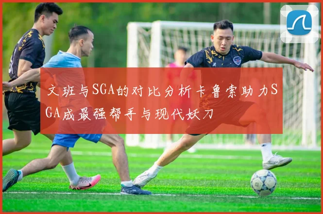 文班与SGA的对比分析卡鲁索助力SGA成最强帮手与现代妖刀